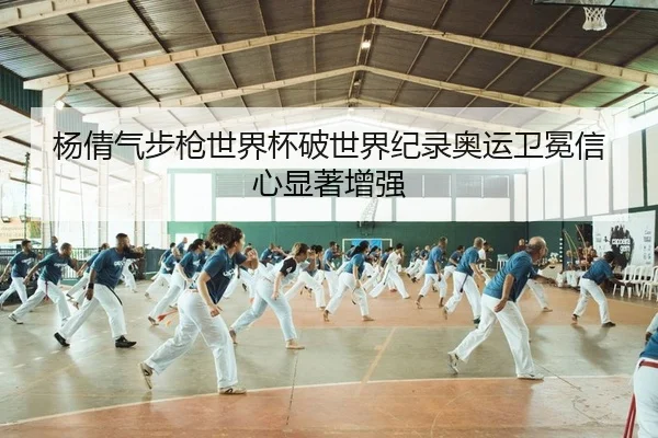 杨倩气步枪世界杯破世界纪录奥运卫冕信心显著增强